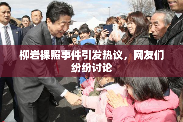 柳岩裸照事件引发热议，网友们纷纷讨论
