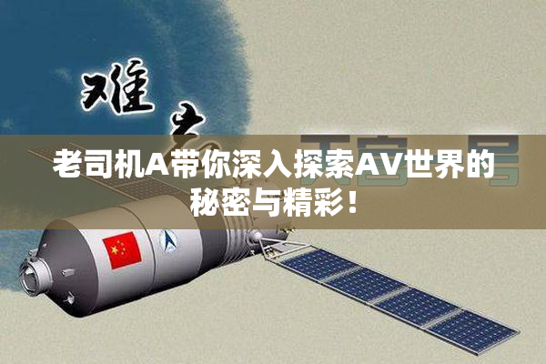 老司机A带你深入探索AV世界的秘密与精彩！