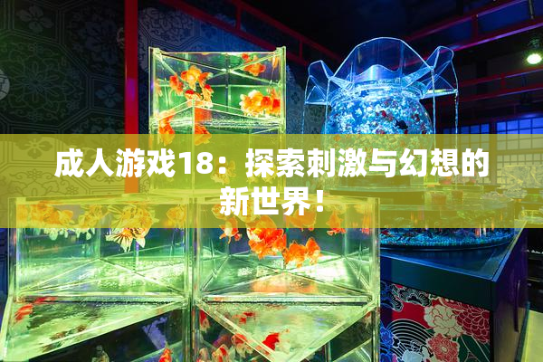 成人游戏18：探索刺激与幻想的新世界！