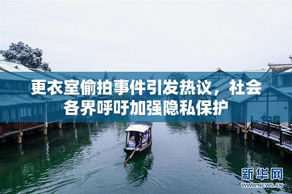 更衣室偷拍事件引发热议，社会各界呼吁加强隐私保护