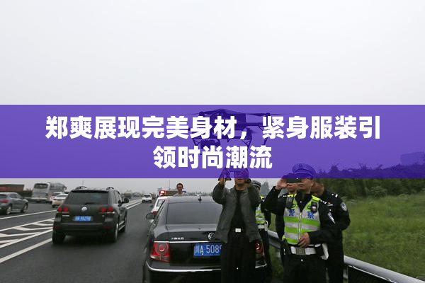 郑爽展现完美身材，紧身服装引领时尚潮流