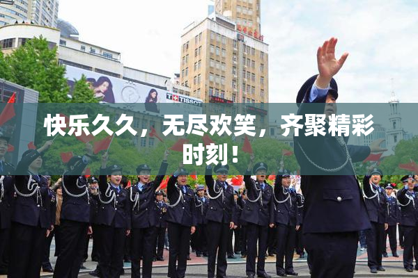 快乐久久，无尽欢笑，齐聚精彩时刻！