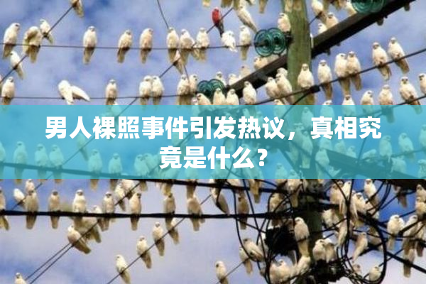 男人裸照事件引发热议，真相究竟是什么？