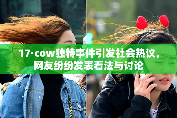 17·cow独特事件引发社会热议，网友纷纷发表看法与讨论
