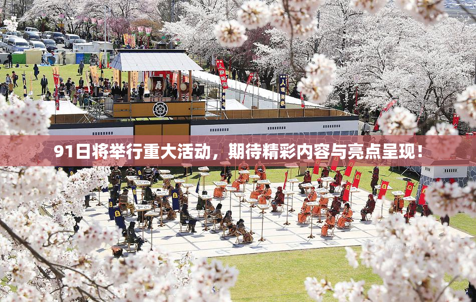 91日将举行重大活动，期待精彩内容与亮点呈现！