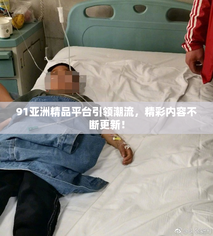 91亚洲精品平台引领潮流，精彩内容不断更新！