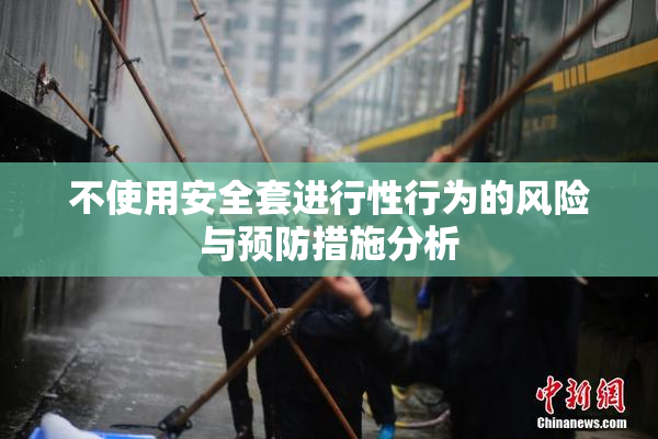 不使用安全套进行性行为的风险与预防措施分析