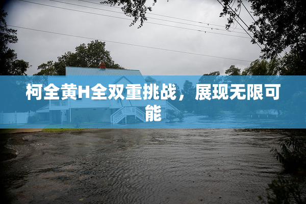 柯全黄H全双重挑战，展现无限可能
