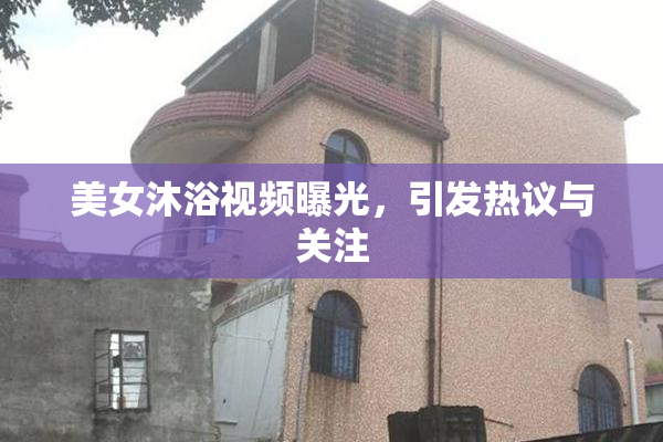 美女沐浴视频曝光，引发热议与关注