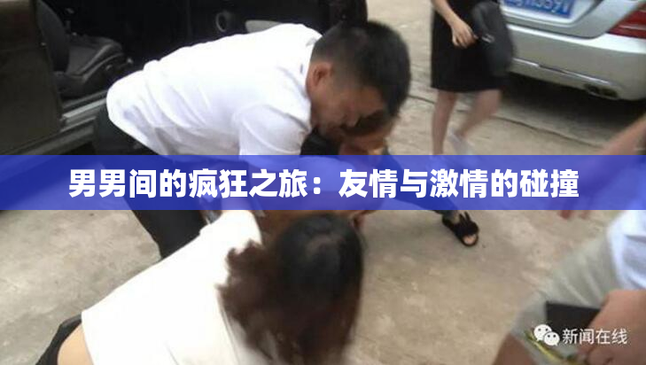 男男间的疯狂之旅：友情与激情的碰撞