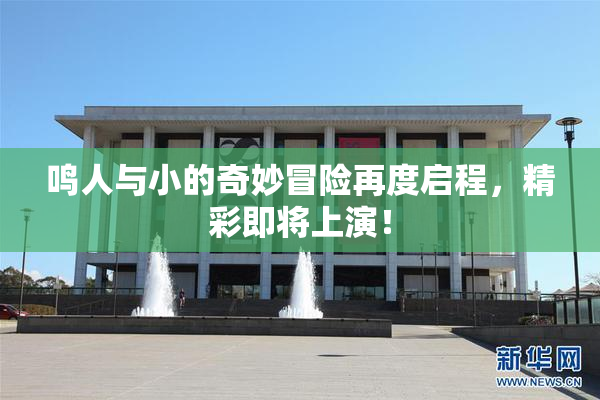 鸣人与小的奇妙冒险再度启程，精彩即将上演！