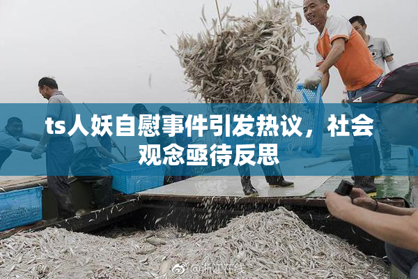 ts人妖自慰事件引发热议，社会观念亟待反思