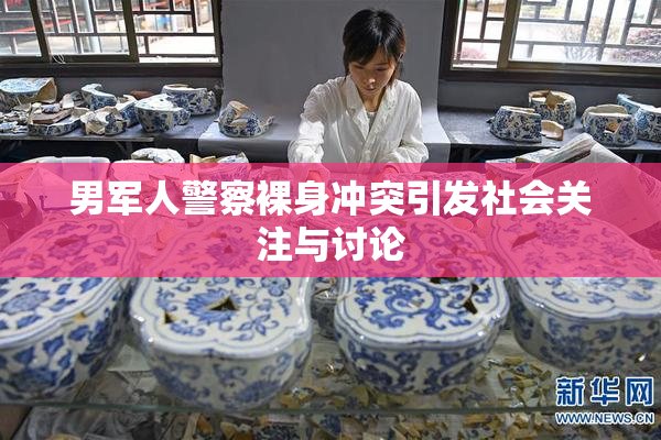 男军人警察裸身冲突引发社会关注与讨论