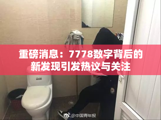 重磅消息：7778数字背后的新发现引发热议与关注