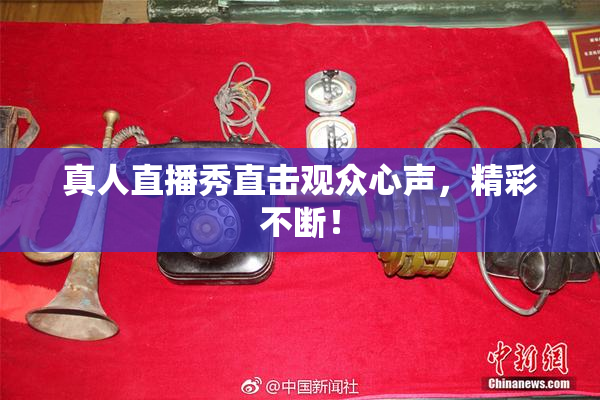 真人直播秀直击观众心声，精彩不断！