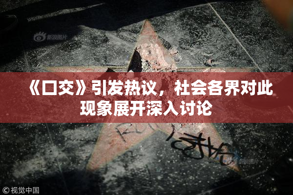 《囗交》引发热议，社会各界对此现象展开深入讨论