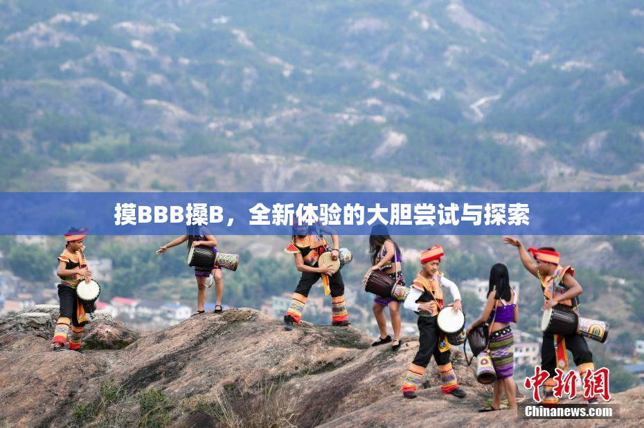 摸BBB搡B，全新体验的大胆尝试与探索