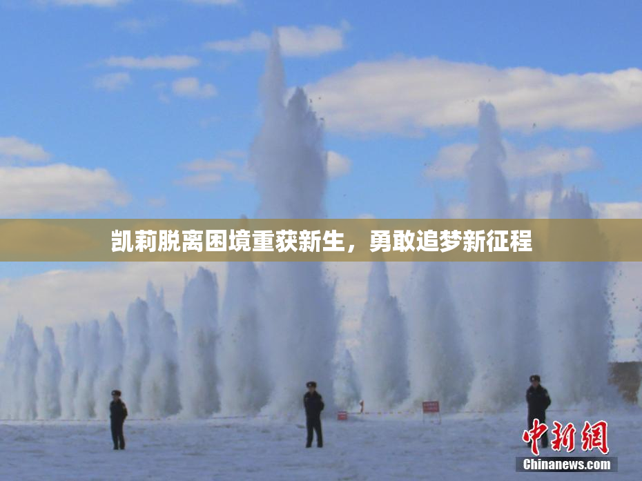 凯莉脱离困境重获新生，勇敢追梦新征程