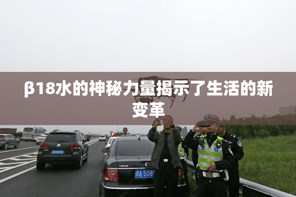 β18水的神秘力量揭示了生活的新变革