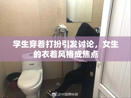 学生穿着打扮引发讨论，女生的衣着风格成焦点