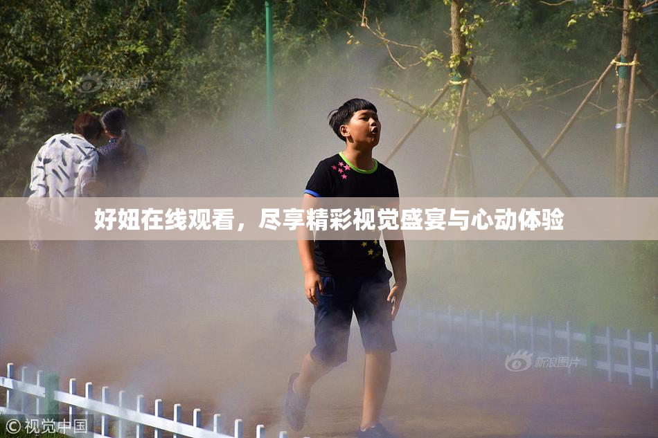 好妞在线观看，尽享精彩视觉盛宴与心动体验
