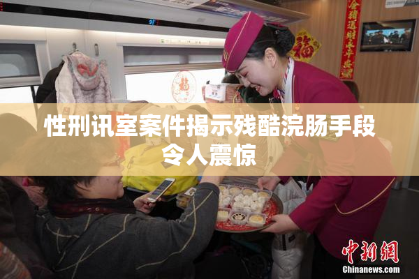 性刑讯室案件揭示残酷浣肠手段令人震惊