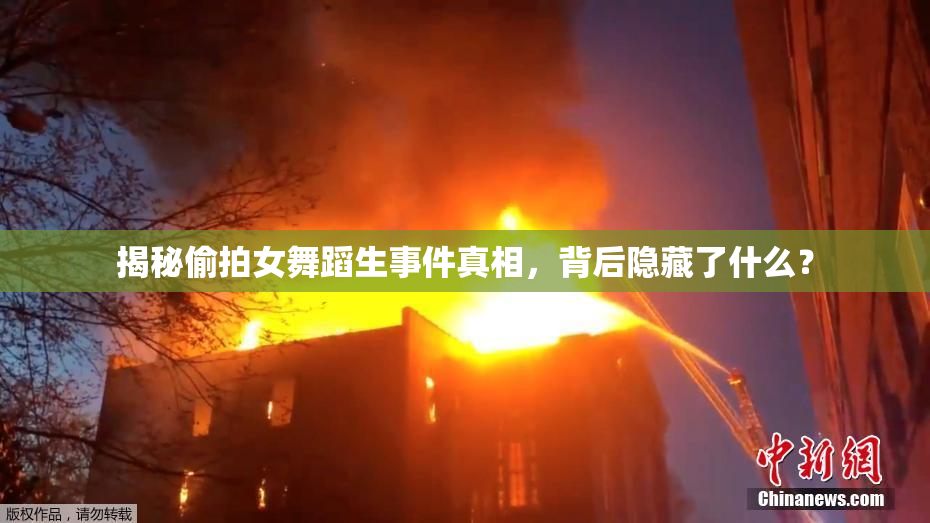 揭秘偷拍女舞蹈生事件真相，背后隐藏了什么？