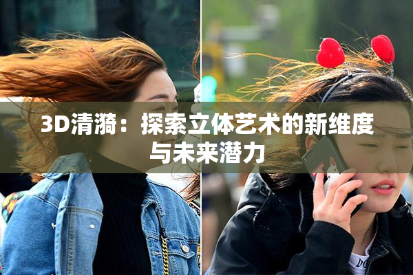 3D清漪：探索立体艺术的新维度与未来潜力