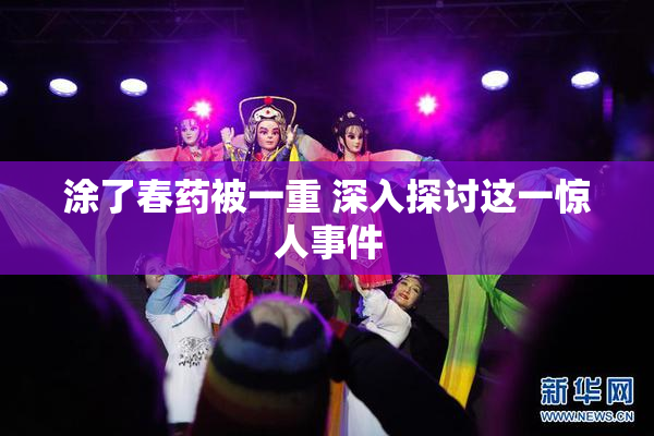 涂了春药被一重 深入探讨这一惊人事件