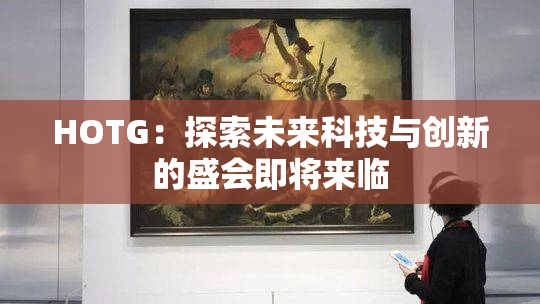 HOTG：探索未来科技与创新的盛会即将来临