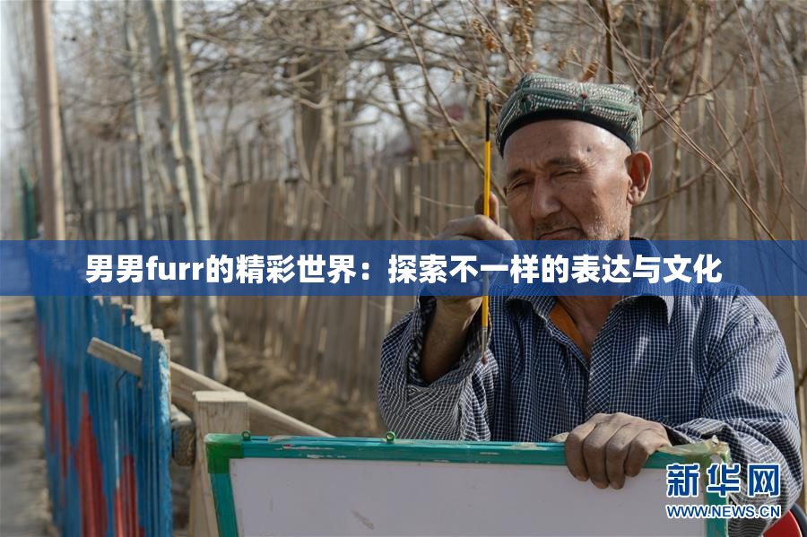 男男furr的精彩世界：探索不一样的表达与文化