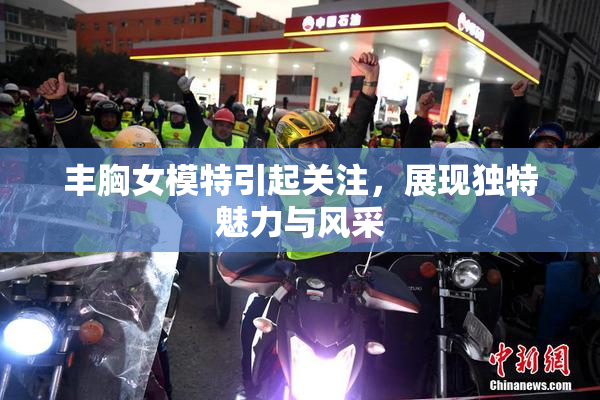丰胸女模特引起关注，展现独特魅力与风采