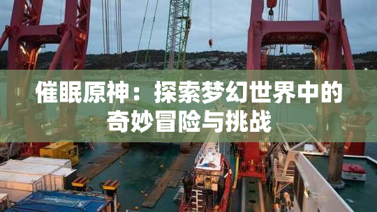 催眠原神：探索梦幻世界中的奇妙冒险与挑战