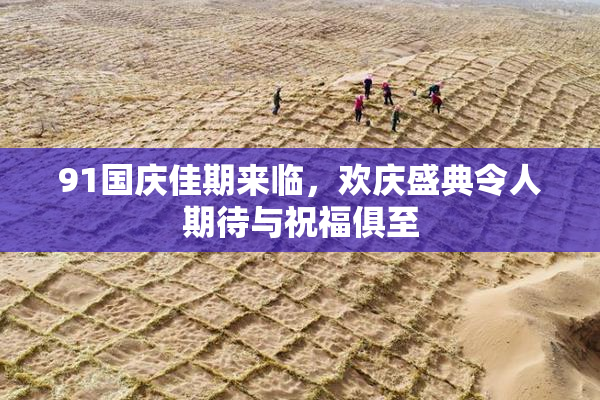 91国庆佳期来临，欢庆盛典令人期待与祝福俱至
