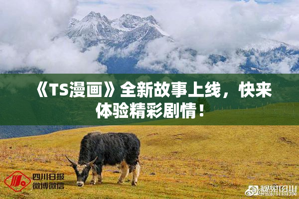 《TS漫画》全新故事上线，快来体验精彩剧情！