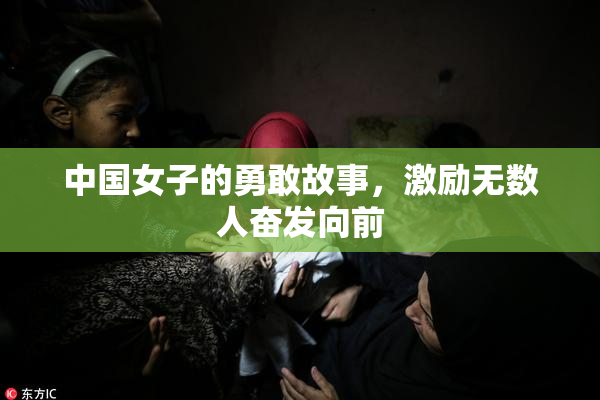 中国女子的勇敢故事，激励无数人奋发向前