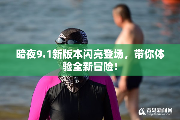 暗夜9.1新版本闪亮登场，带你体验全新冒险！