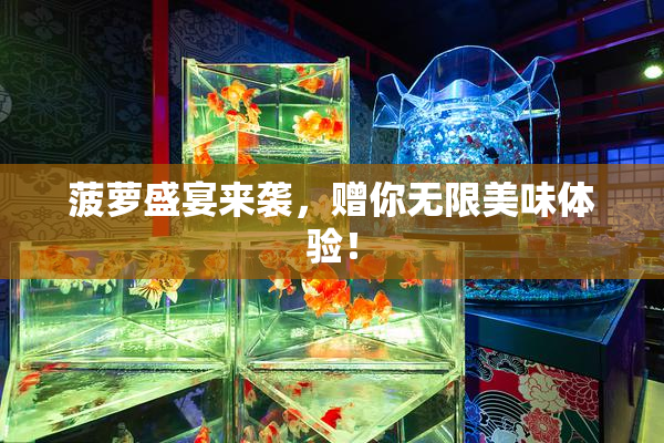 菠萝盛宴来袭，赠你无限美味体验！