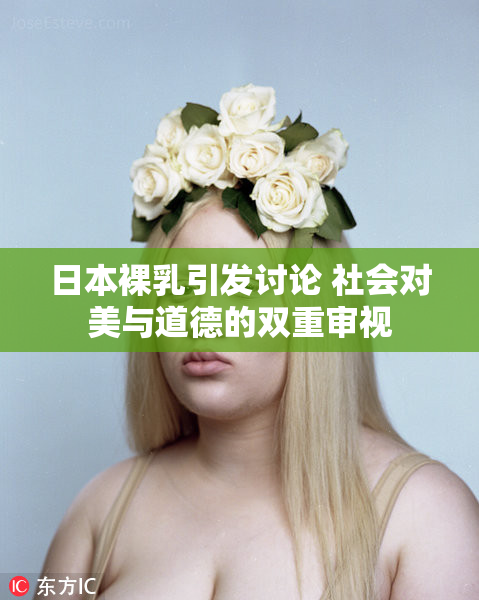 日本裸乳引发讨论 社会对美与道德的双重审视