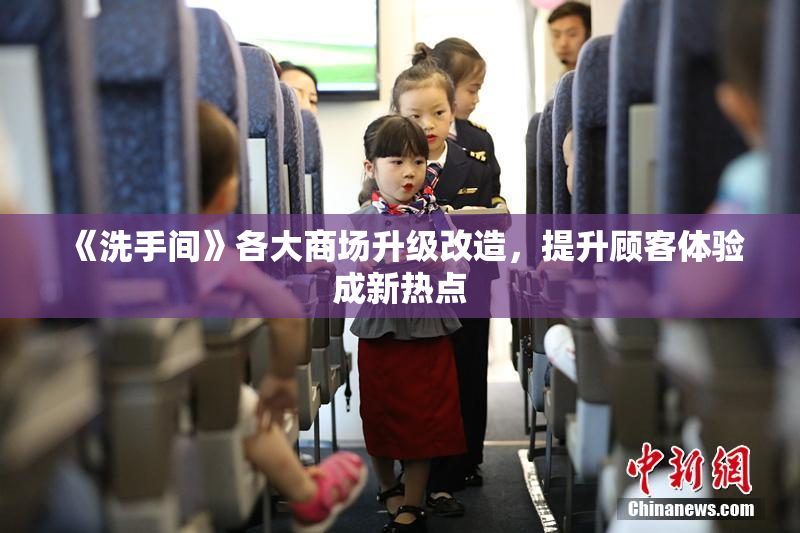 《洗手间》各大商场升级改造，提升顾客体验成新热点