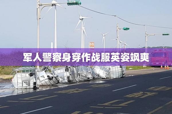 军人警察身穿作战服英姿飒爽