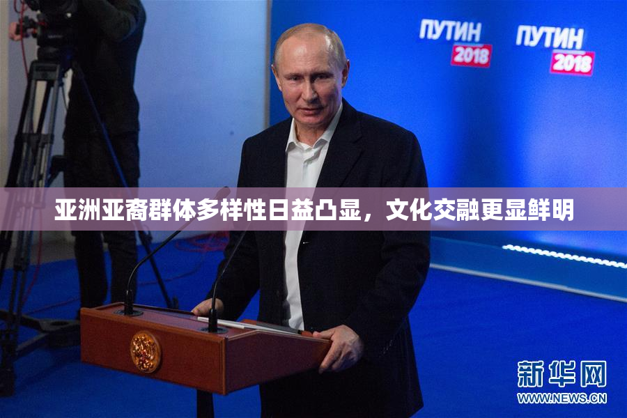 亚洲亚裔群体多样性日益凸显，文化交融更显鲜明