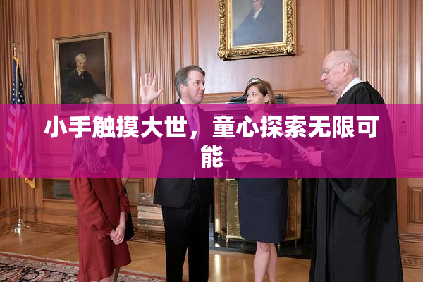 小手触摸大世，童心探索无限可能