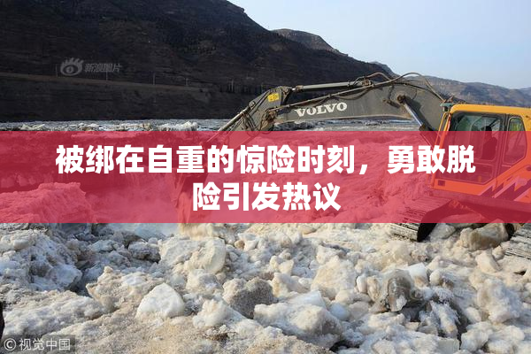 被绑在自重的惊险时刻，勇敢脱险引发热议