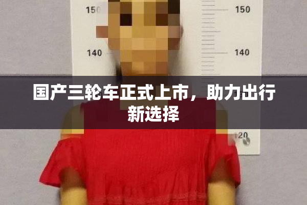 国产三轮车正式上市，助力出行新选择