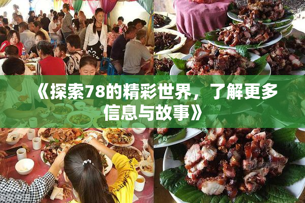 《探索78的精彩世界，了解更多信息与故事》