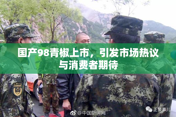 国产98青椒上市，引发市场热议与消费者期待