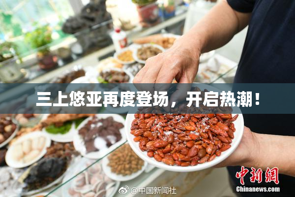 三上悠亚再度登场，开启热潮！