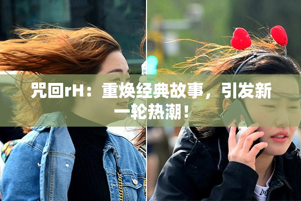 咒回rH：重焕经典故事，引发新一轮热潮！