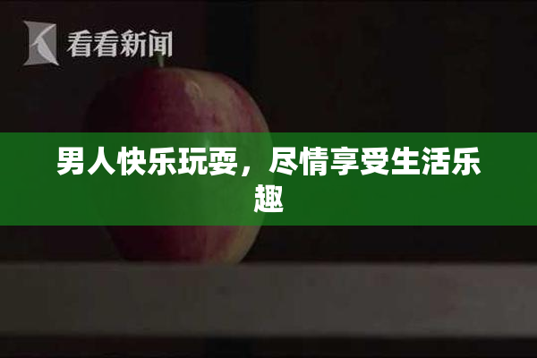 男人快乐玩耍，尽情享受生活乐趣